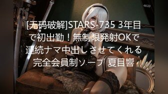 [无码破解]STARS-735 3年目で初出勤！無制限発射OKで連続ナマ中出しさせてくれる完全会員制ソープ 夏目響