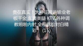 贵在真实！大神征服运输业老板千金 车震美腿 KTV 各种调教啪啪内射 全程露脸对白精彩！ (15)