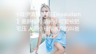 卡哇伊清纯萝莉〖lepaudam〗最新福利 清纯小可爱被肥宅压 人形小母狗被操的叫爸爸 (2)