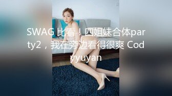 SWAG 比看！四姐妹合体party2，我在旁边看得很爽 Codyyuyan