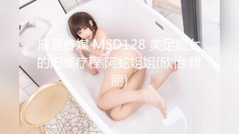 麻豆传媒 MSD128 美足痴女的阳痿疗程 阿蛇姐姐(欣怡 绯丽)