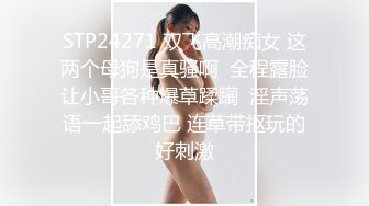 STP24271 双飞高潮痴女 这两个母狗是真骚啊  全程露脸让小哥各种爆草蹂躏  淫声荡语一起舔鸡巴 连草带抠玩的好刺激