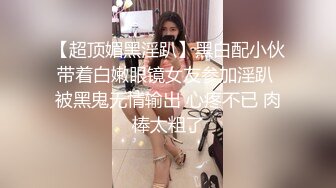 【超顶媚黑淫趴】黑白配小伙带着白嫩眼镜女友参加淫趴 被黑鬼无情输出 心疼不已 肉棒太粗了