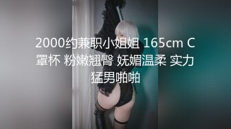 2000约兼职小姐姐 165cm C罩杯 粉嫩翘臀 妩媚温柔 实力猛男啪啪