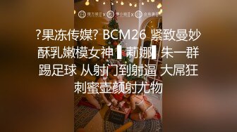 国产TS系列性感美涵酒店约了早泄男 自己的鸡儿比胖土豪还大不少