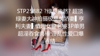 STP25882 ?绿意盎然? 超顶绿妻大神拍摄极品美娇妻▌亨利夫妻▌情趣女警老婆3P单男 超淫吞食肉棒 淫乱性爱口爆吞精