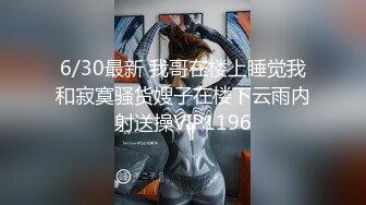 6/30最新 我哥在楼上睡觉我和寂寞骚货嫂子在楼下云雨内射送操VIP1196