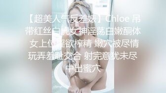 【超美人气反差婊】Chloe 吊带红丝白虎女神淫荡白嫩酮体 女上位淫欲榨精 嫩穴被尽情玩弄羞耻交合 射完意犹未尽中出蜜穴