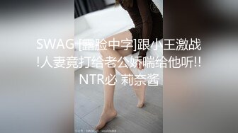 SWAG [露脸中字]跟小王激战!人妻竟打给老公娇喘给他听!!NTR必 莉奈酱