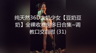 纯天然36D大奶少女【豆奶豆奶】全裸收费房多日合集~调教口交自慰 (31)