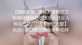 《高能预警✿重磅》推特百万粉身材颜值巅峰比女人还女人极品气质CDTS【小张天爱】私拍~能口能足能肏多种花样