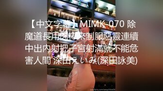 【中文字幕】MIMK-070 除魔道長用肉棒來制服惡靈連續中出內射把子宮射滿就不能危害人間 深田えいみ(深田詠美)