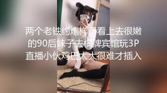 两个老铁约炮样子看上去很嫩的90后妹子去棋牌宾馆玩3P直播小伙鸡巴太大很难才插入