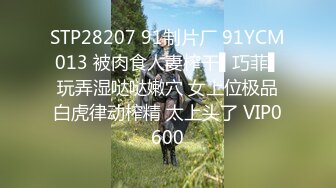 STP28207 91制片厂 91YCM013 被肉食人妻榨干▌巧菲▌玩弄湿哒哒嫩穴 女上位极品白虎律动榨精 太上头了 VIP0600