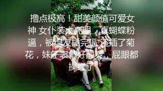  撸点极高！甜美颜值可爱女神 女仆装太亮眼，真蝴蝶粉逼，被炮友插完逼 还插了菊花，妹子表情好酸爽，屁眼都操红了