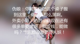 伪娘：你能帮我把这个桌子搬到这里，你怎么那么黑啊。 外卖小哥：晒的，我现在还有很多单要送啊，我没钱，能做吗？艹完都没发现是人妖！