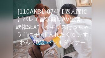 [110AKDL-074]【素人面接】バレエ留学前にAV出演 ”軟体SEX” イギリス行っちゃう前にチ○ポ入れたくて… すわん 20歳 バレエダンサー