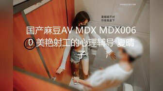 国产麻豆AV MDX MDX0060 美艳射工的心理辅导 夏晴子