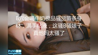 B穴会喝牛奶极品骚货苗条身材，满手粘液，这骚B骚婊子真他妈太骚了