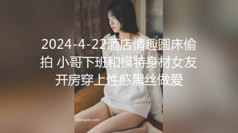 2024-4-22酒店情趣圆床偷拍 小哥下班和模特身材女友开房穿上性感黑丝做爱