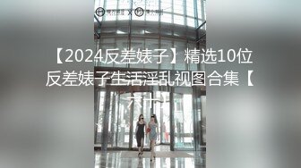 【2024反差婊子】精选10位反差婊子生活淫乱视图合集【六十】