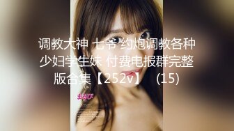 调教大神 七爷 约炮调教各种少妇学生妹 付费电报群完整版合集【252v】   (15)