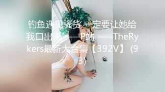 钓鱼遇见骚货 一定要让她给我口出来——P站——TheRykers最新大合集【392V】 (93)