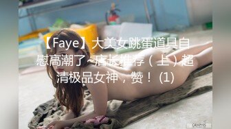 【Faye】大美女跳蛋道具自慰高潮了~店长推荐（上）超清极品女神，赞！ (1)