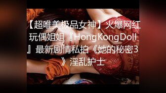 【超唯美极品女神】火爆网红玩偶姐姐『HongKongDoll』最新剧情私拍《她的秘密3》淫乱护士