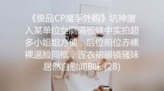 《极品CP魔手外购》坑神潜入某单位女厕隔板缝中实拍超多小姐姐方便，后位前位赤裸裸逼脸同框，连衣裙眼镜骚妹居然自慰闻B味 (28)