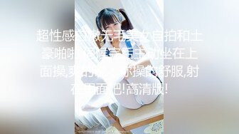 超性感白嫩无毛美女自拍和土豪啪啪,伺候完后主动坐在上面操,爽的说：你操的舒服,射在里面吧!高清版!