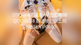 STP30007 國產AV 扣扣傳媒 QQOG038 醉酒後的女上司 小敏兒 VIP0600