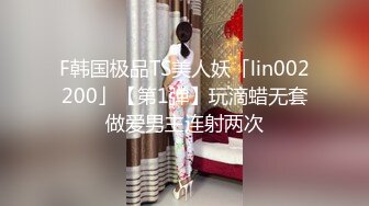 F韩国极品TS美人妖「lin002200」【第1弹】玩滴蜡无套做爱男主连射两次