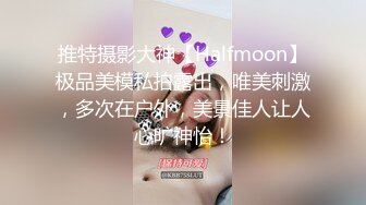 推特摄影大神【Halfmoon】极品美模私拍露出，唯美刺激，多次在户外，美景佳人让人心旷神怡！