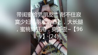 带闺蜜给男朋友艹 耐不住寂寞少妇【朋友的酒】，大长腿，蜜桃臀狂甩，爽歪歪~【96v】 (24)