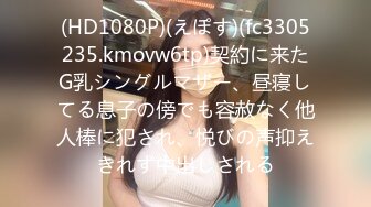 (HD1080P)(えぽす)(fc3305235.kmovw6tp)契約に来たG乳シングルマザー、昼寝してる息子の傍でも容赦なく他人棒に犯され、悦びの声抑えきれず中出しされる