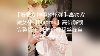 【爆乳女神重磅核弹】高铁紫薇女神『Naomii』高价解锁完整版 户外骑行被粉丝在自行车上操内射