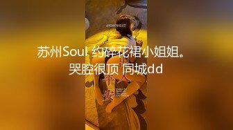 苏州Soul 约碎花裙小姐姐。 哭腔很顶 同城dd