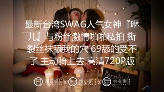 最新台湾SWAG人气女神『琳儿』与粉丝激情啪啪私拍 撕裂丝袜舔我的穴 69舔的受不了 主动骑上去 高清720P版