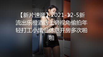 【新片速遞】2021-12-5新流出乐橙酒店上帝视角偷拍年轻打工小情侣休息开房多次啪啪