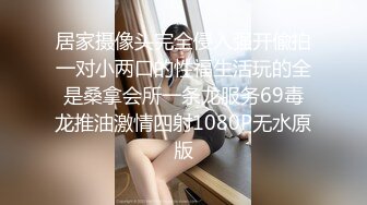 居家摄像头完全侵入强开偸拍一对小两口的性福生活玩的全是桑拿会所一条龙服务69毒龙推油激情四射1080P无水原版