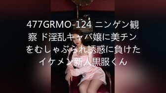 477GRMO-124 ニンゲン観察 ド淫乱キャバ嬢に美チンをむしゃぶられ誘惑に負けたイケメン新人黒服くん