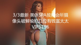 3/3最新 美体SPA按摩会所摄像头破解偸拍几位有钱富太太VIP1196