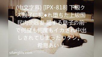 (中文字幕) [IPX-818] 下級クズ親子に犯●れ堕ちた上級国民肉便器妻 愛する息子の前で何度も何度もイカされ中出しされてしまったワタシ。 希島あいり