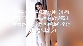 S级身材美艳翘臀女神【小可爱】不雅私拍完结~旅游露出性爱野战公共场所啪啪各个地方都是战场 (2)