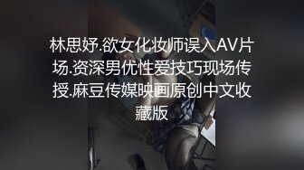 林思妤.欲女化妆师误入AV片场.资深男优性爱技巧现场传授.麻豆传媒映画原创中文收藏版