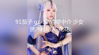 91茄子 qz-32 性感中介 少女房产经纪人-花花