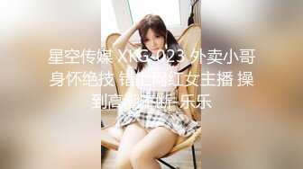 星空传媒 XKG-023 外卖小哥身怀绝技 错上网红女主播 操到高潮不断-乐乐