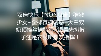 双倍快乐【NONO酱】稚嫩少女~全裸互摸诱惑~大白双奶顶撞丝袜特写~想看先扒裤子还是衣服听狼友指挥！