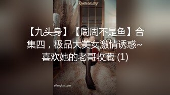 【九头身】【周周不是鱼】合集四，极品大美女激情诱惑~喜欢她的老哥收藏 (1)